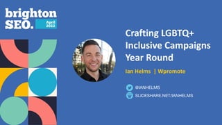 Crafting LGBTQ+
Inclusive Campaigns
Year Round
Ian Helms | Wpromote
SLIDESHARE.NET/IANHELMS
@IANHELMS
 