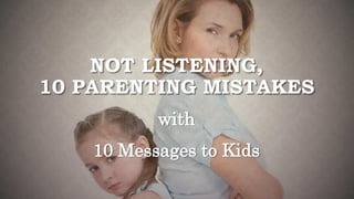 NOT LISTENING,
10 PARENTING MISTAKES
with
10 Messages to Kids
 
