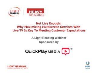 Not Live Enough:
   Why Maximizing Multiscreen Services With
Live TV Is Key To Meeting Customer Expectations

            A Light Reading Webinar
                 Sponsored by
 