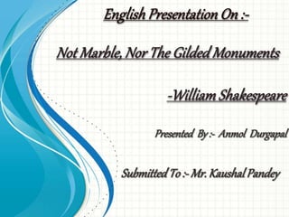 English Presentation On :- 
Not Marble, Nor The Gilded Monuments 
-William Shakespeare 
 