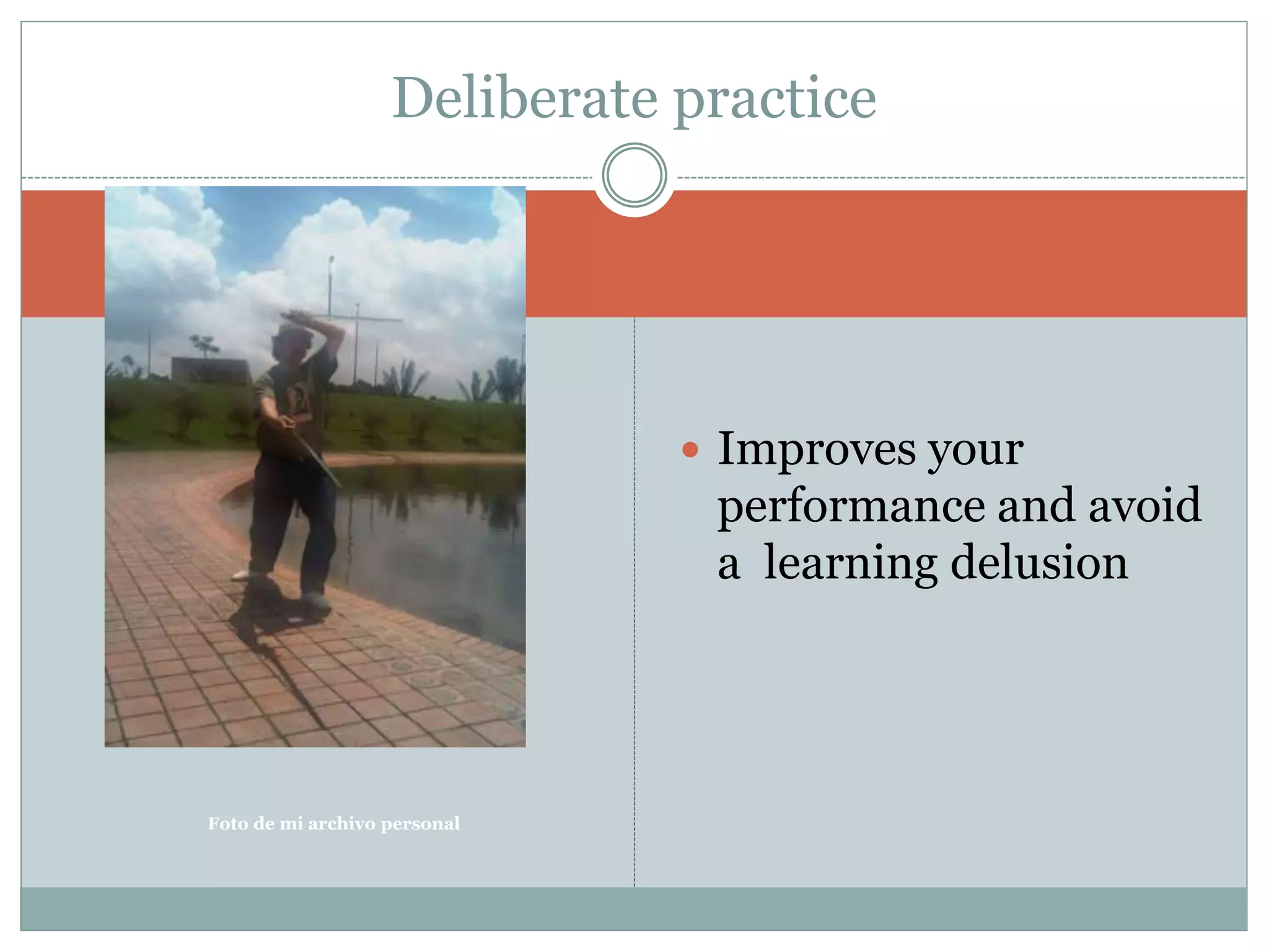  Improves your
performance and avoid
a learning delusion
Deliberate practice
Foto de mi archivo personal
 