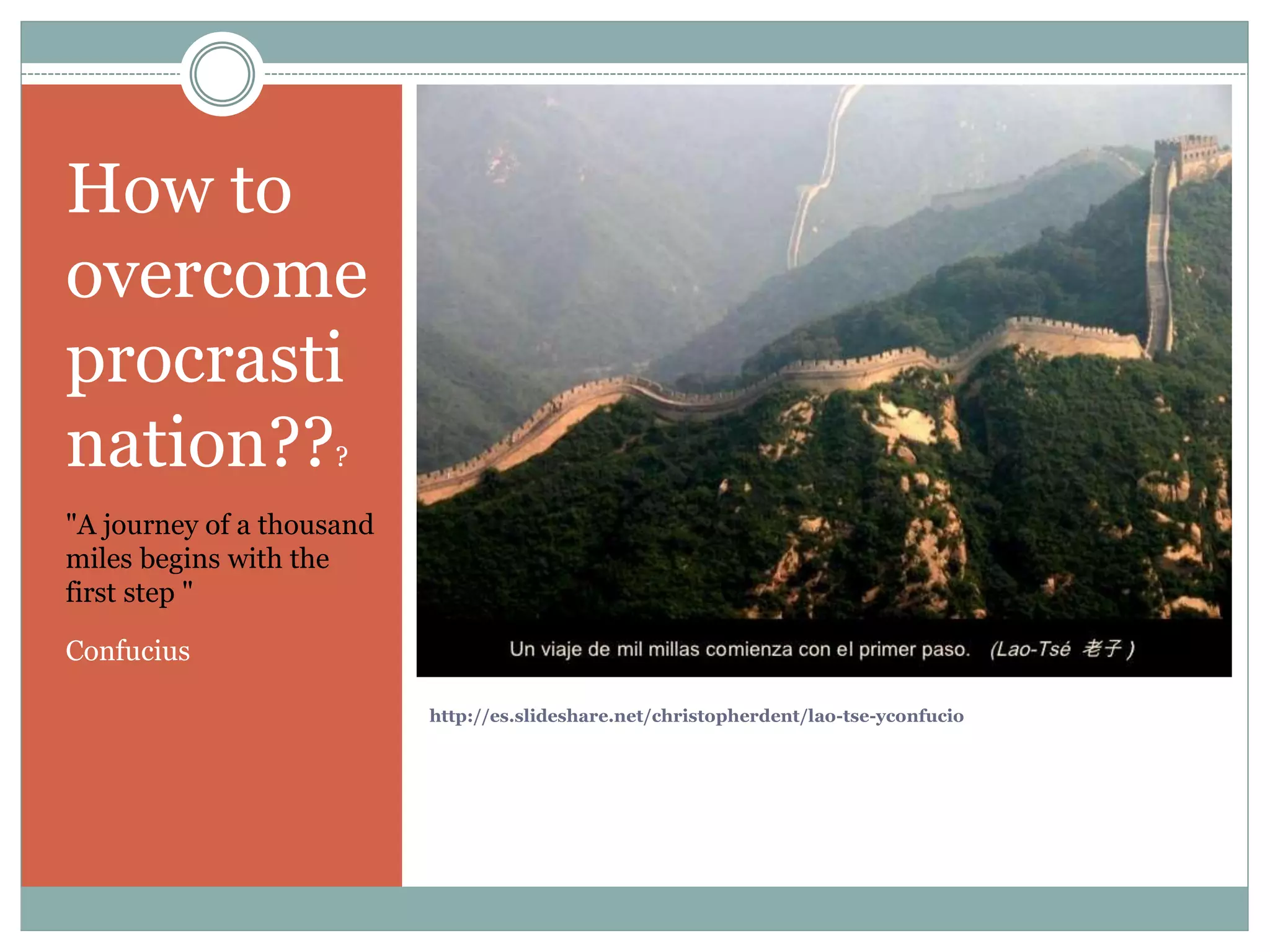 http://es.slideshare.net/christopherdent/lao-tse-yconfucio
How to
overcome
procrasti
nation???
"A journey of a thousand
miles begins with the
first step "
Confucius
 