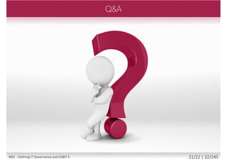  COBIT 5 Scope
 Benefits
 Enterprise Benefits
 Stakeholder Value
 The COBIT 5 Volumes
 COBIT 5 Product Family
 COBIT 5 Mapping
 COBIT and Other IT Governance Frameworks
20/22 | 32/246M01 - Defining IT Governance and COBIT 5
 