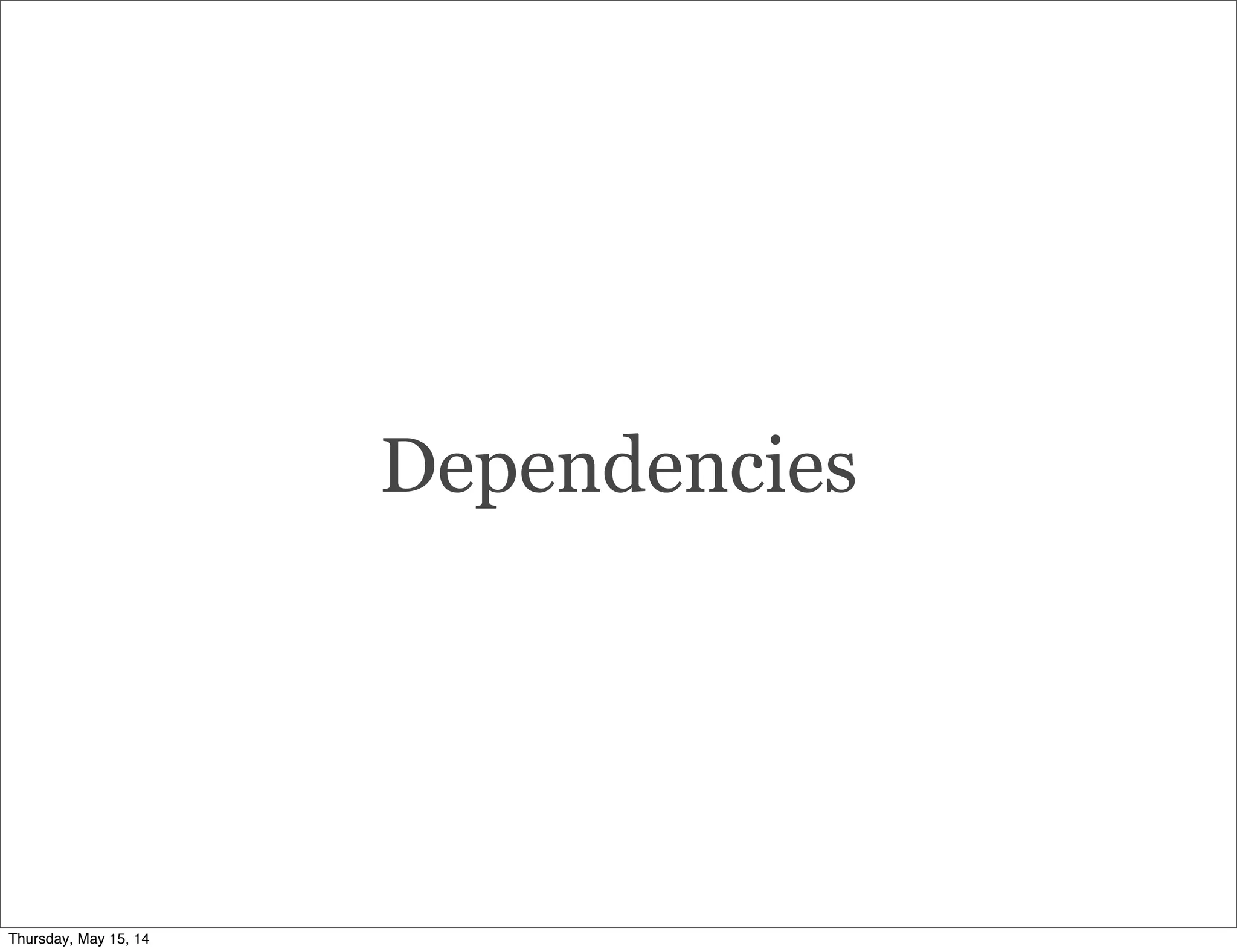 Dependencies
Thursday, May 15, 14
 