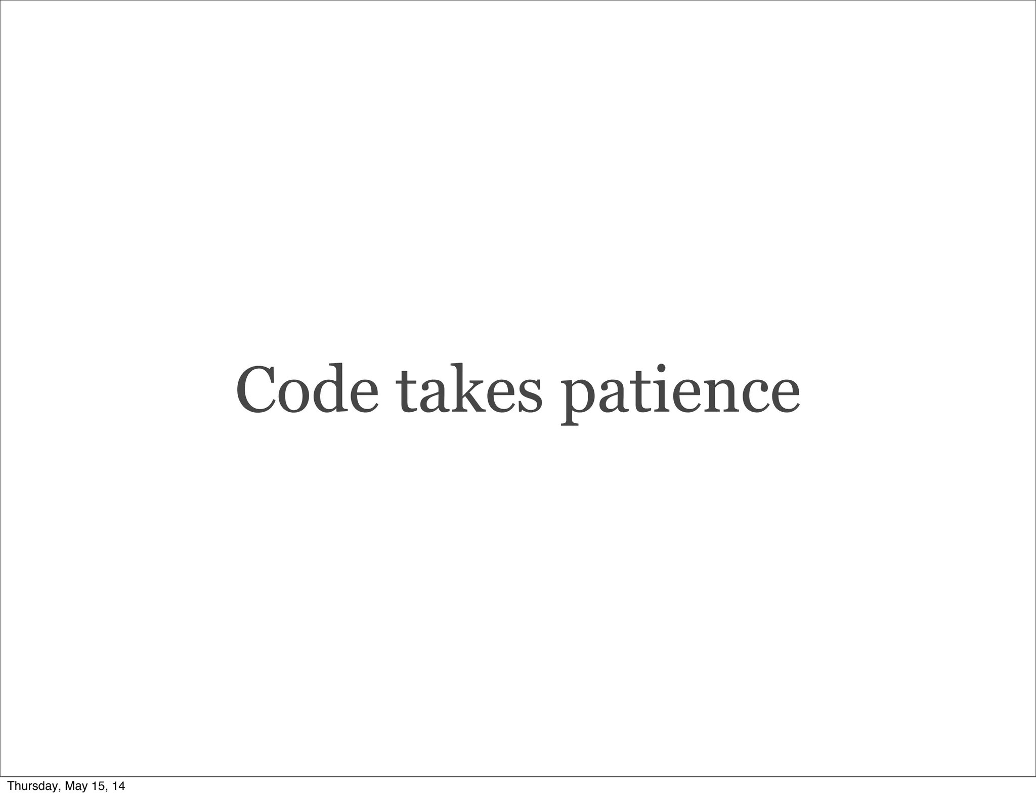Code takes patience
Thursday, May 15, 14
 