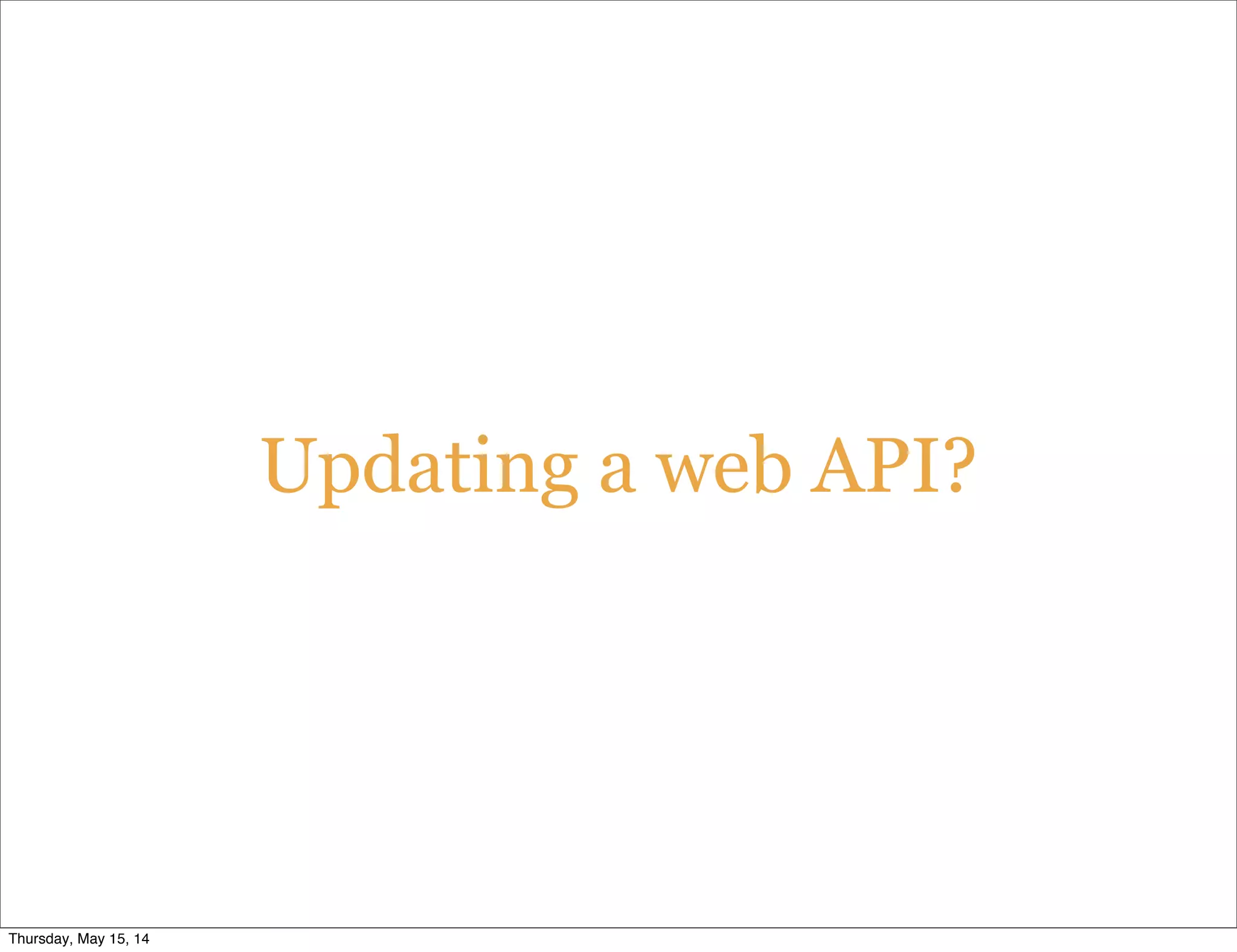 Updating a web API?
Thursday, May 15, 14
 