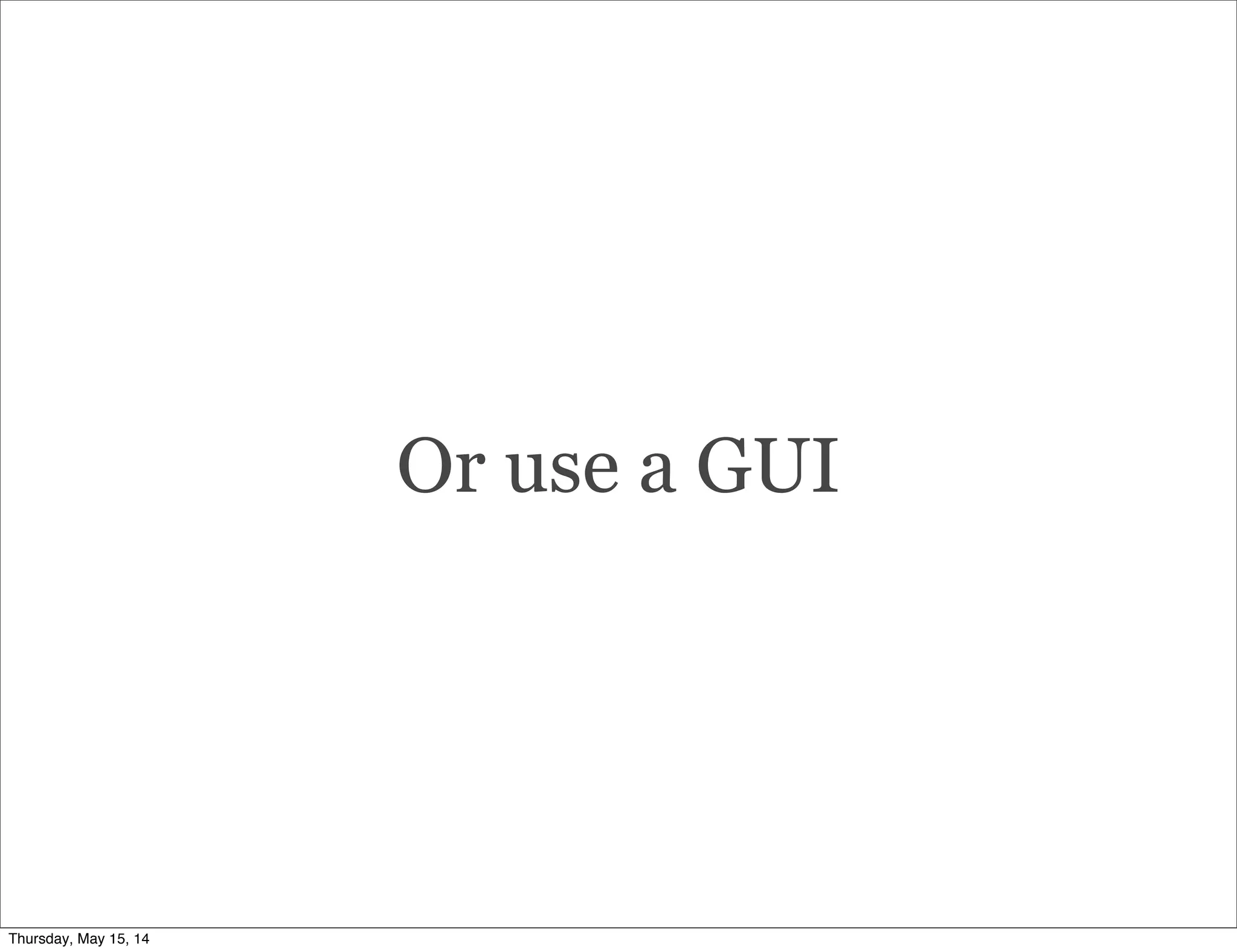 Or use a GUI
Thursday, May 15, 14
 