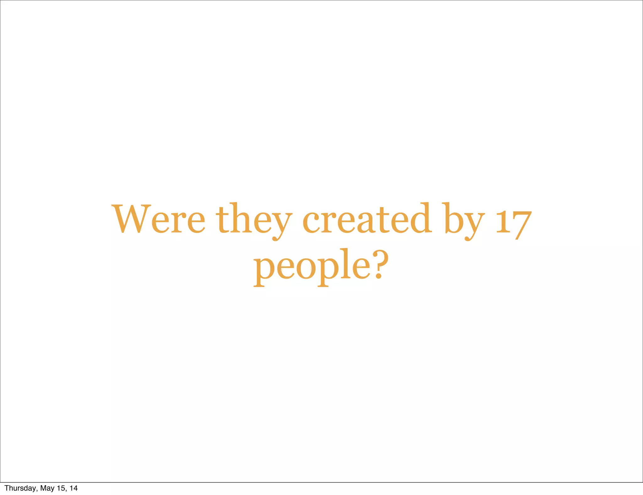 Were they created by 17
people?
Thursday, May 15, 14
 