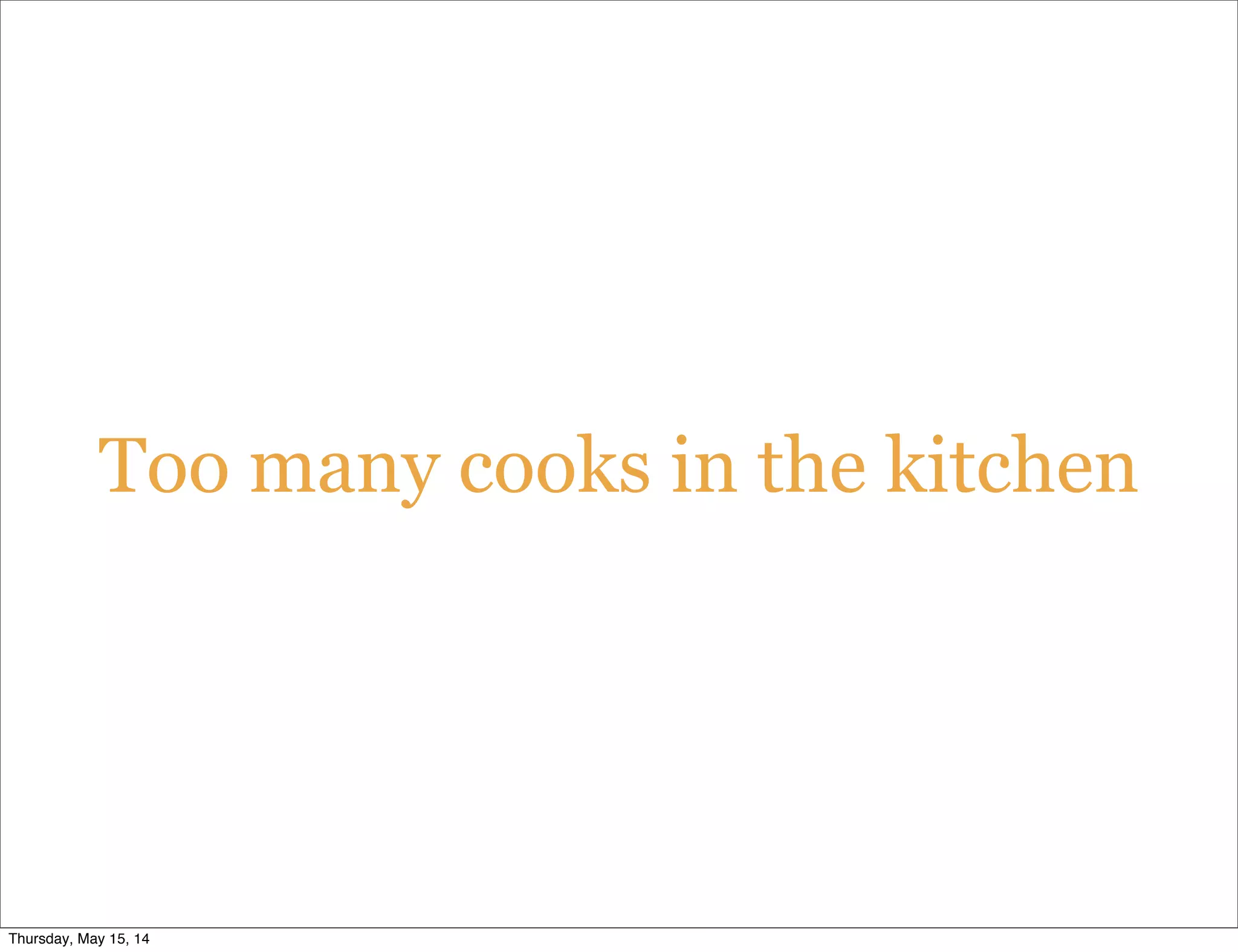 Too many cooks in the kitchen
Thursday, May 15, 14
 