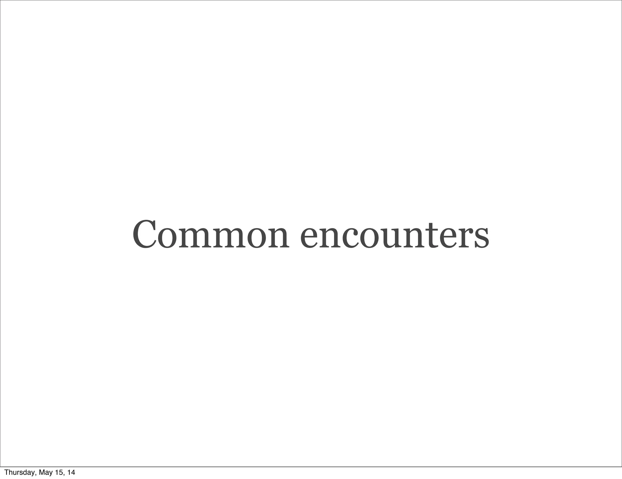 Common encounters
Thursday, May 15, 14
 