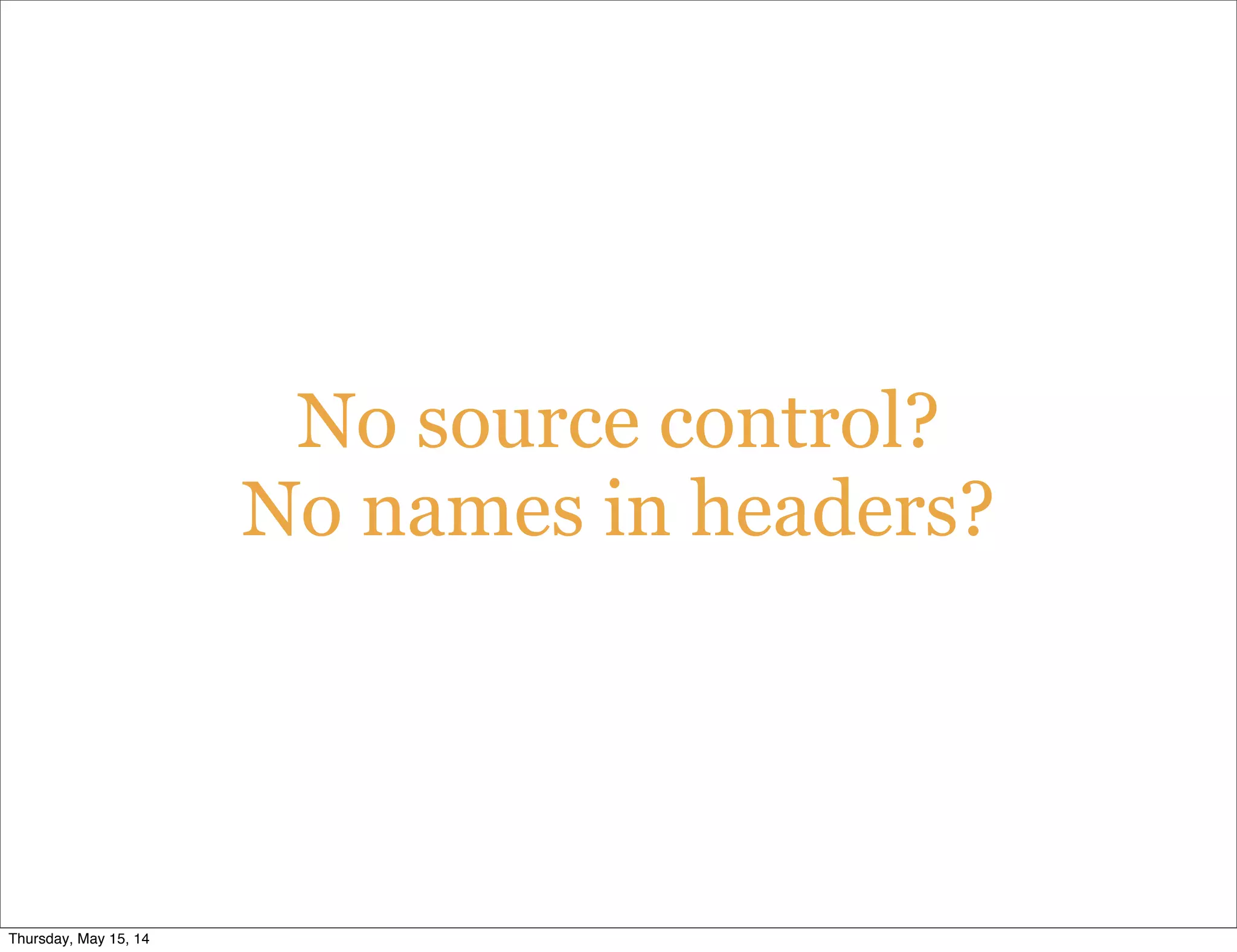 No source control?
No names in headers?
Thursday, May 15, 14
 