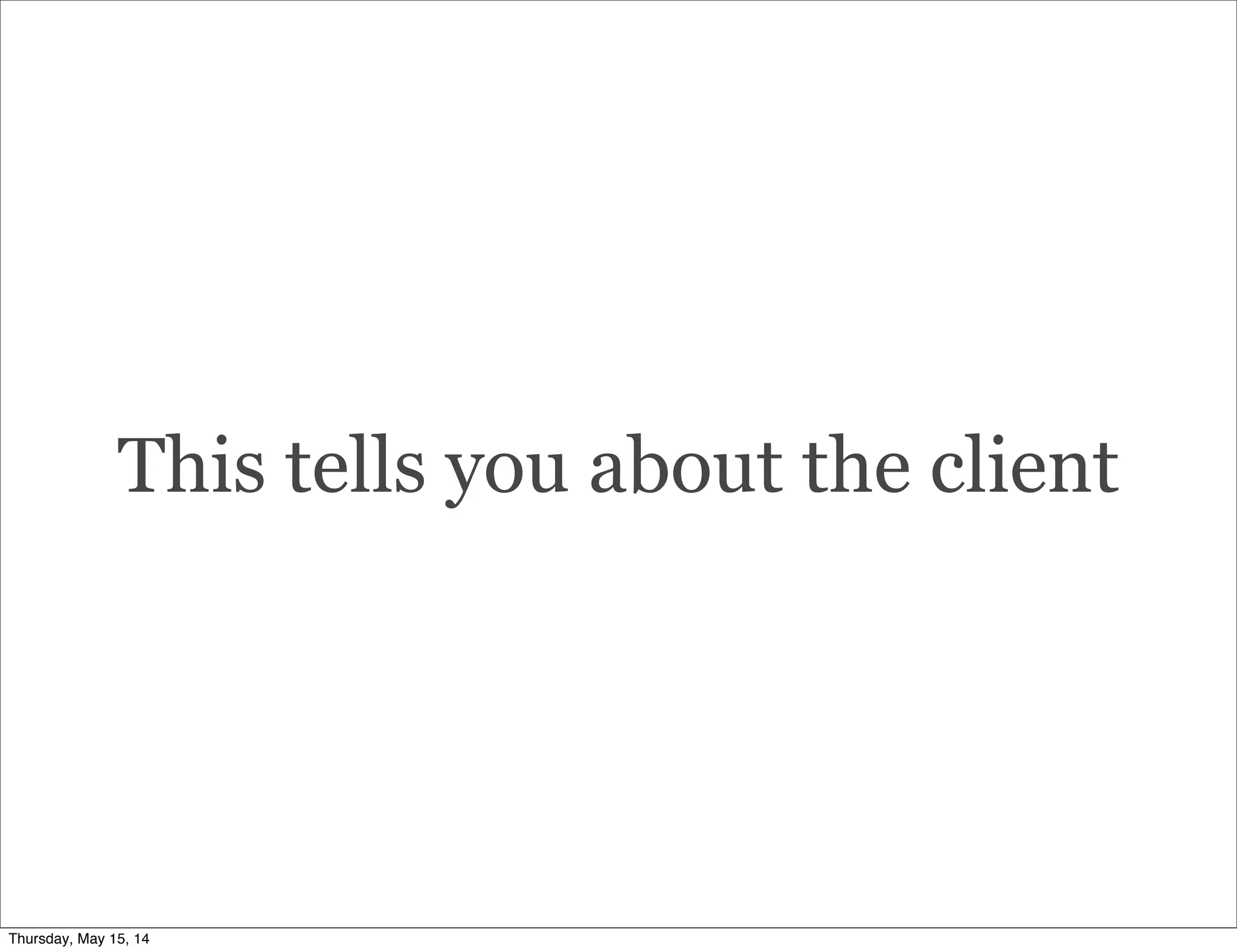 This tells you about the client
Thursday, May 15, 14
 