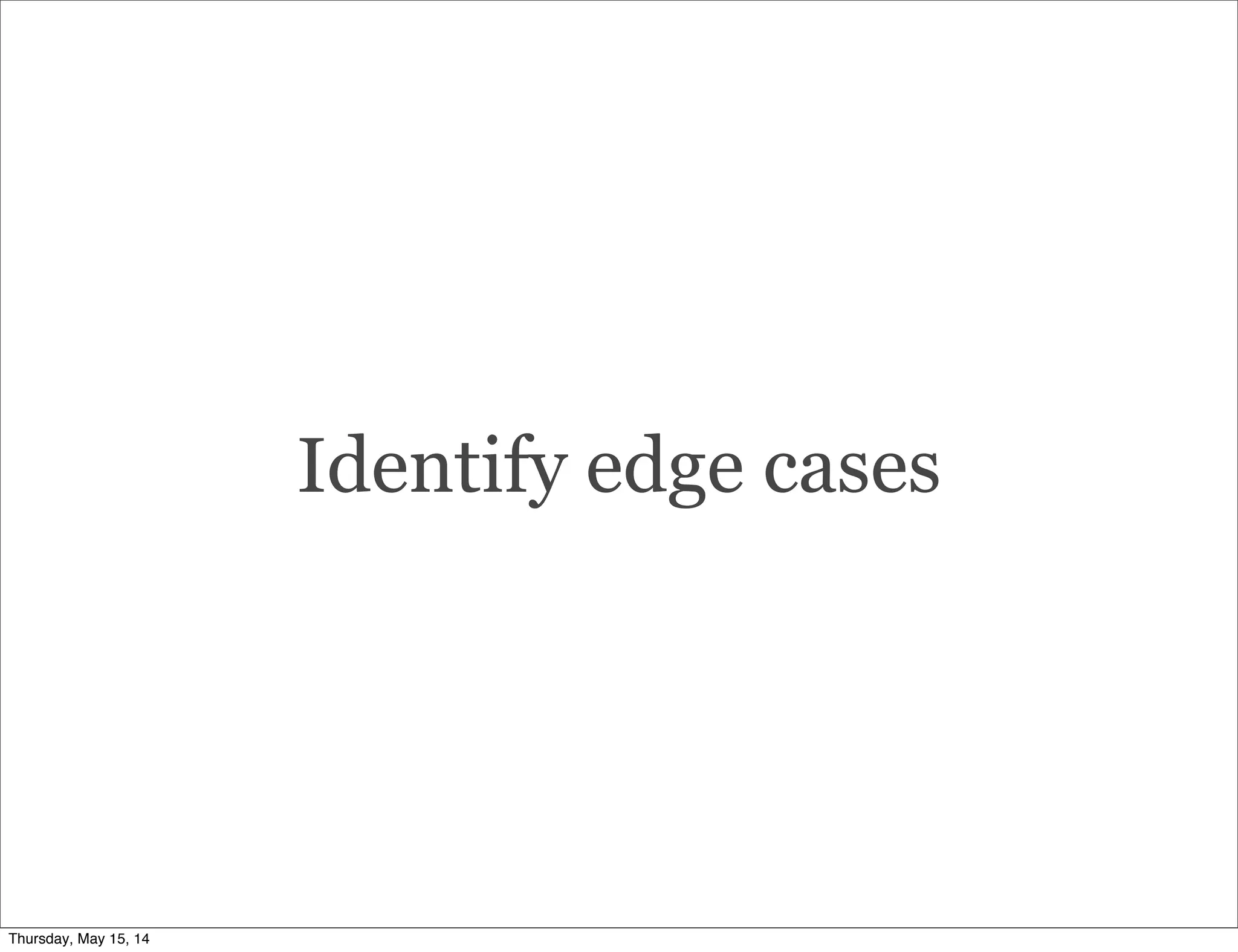 Identify edge cases
Thursday, May 15, 14
 