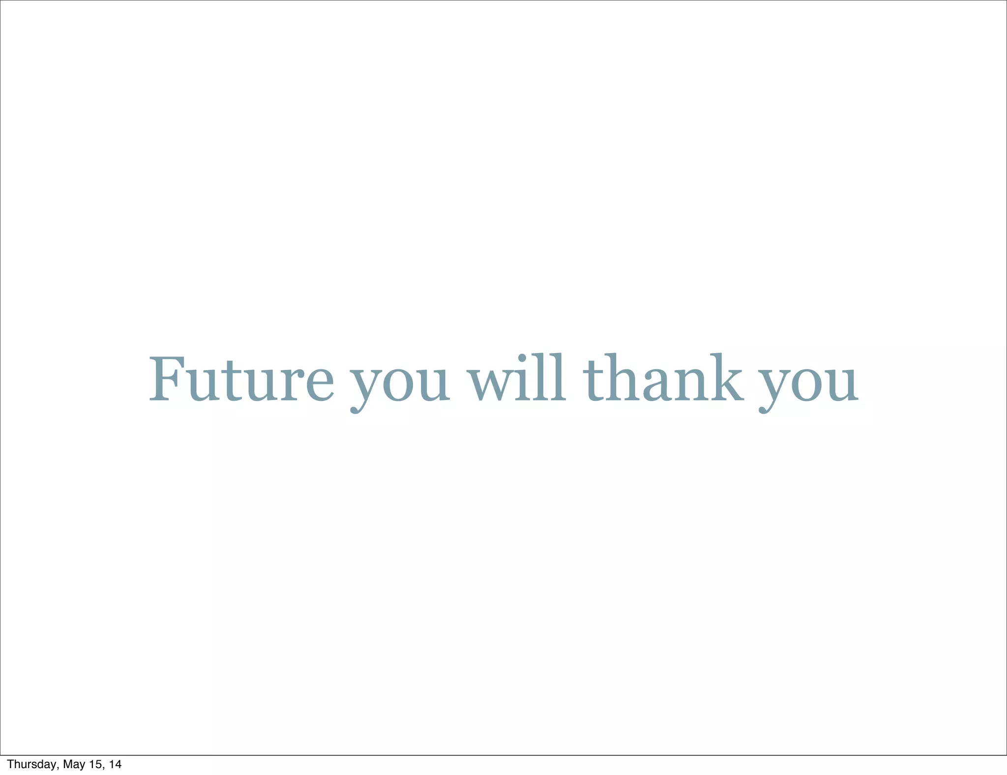Future you will thank you
Thursday, May 15, 14
 