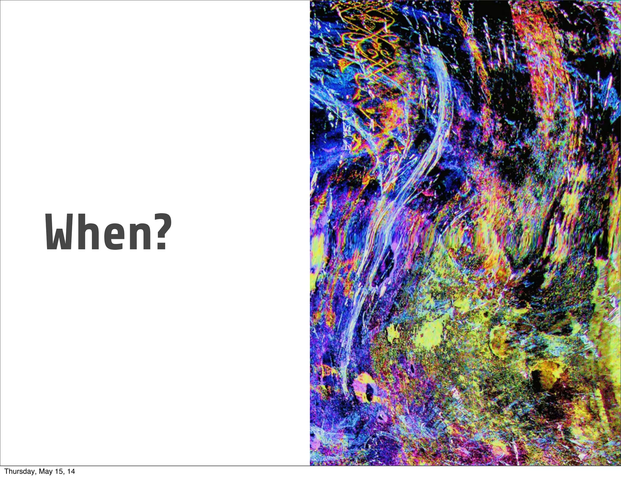 When?
Thursday, May 15, 14
 