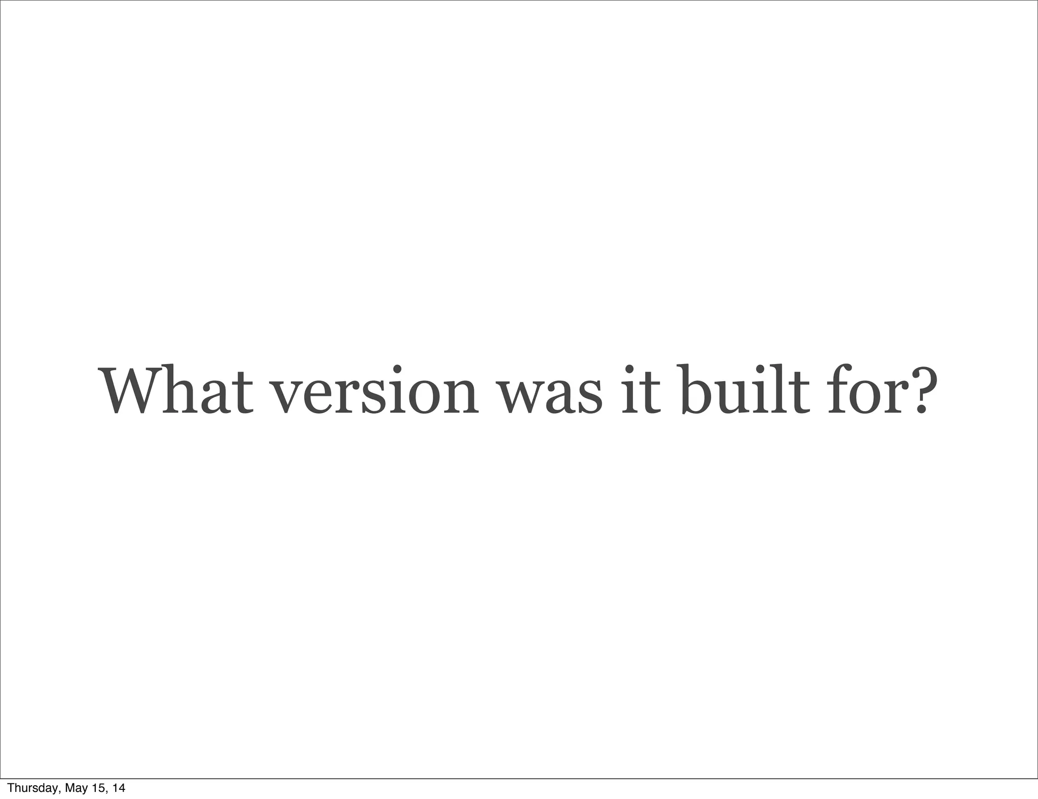 What version was it built for?
Thursday, May 15, 14
 