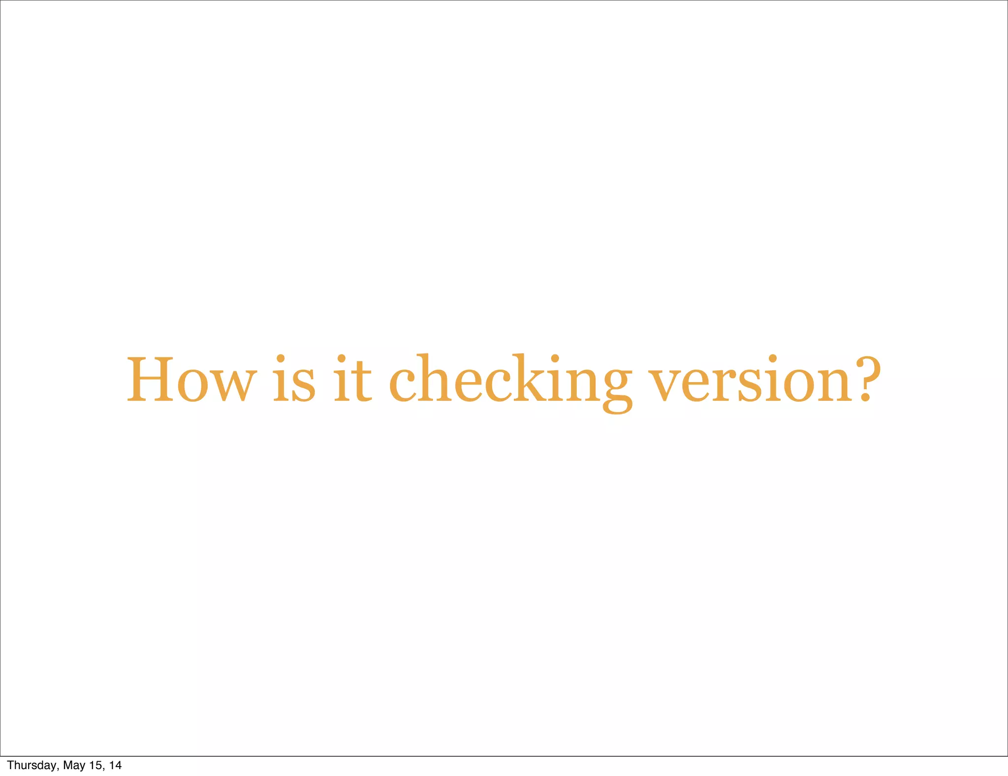 How is it checking version?
Thursday, May 15, 14
 
