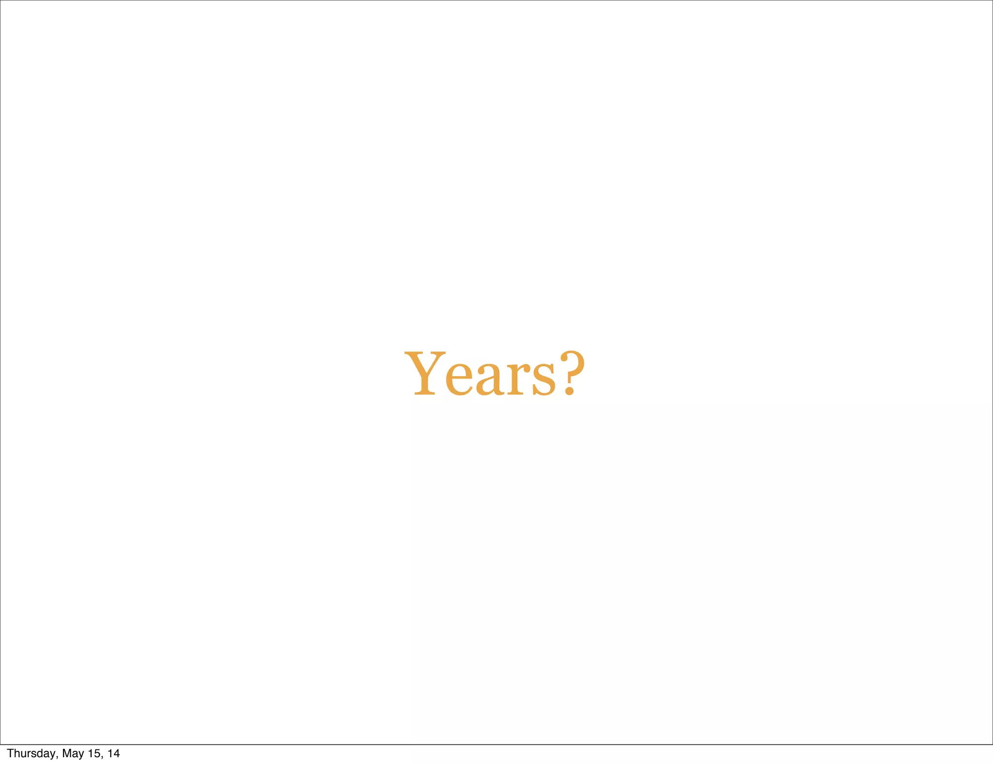 Years?
Thursday, May 15, 14
 