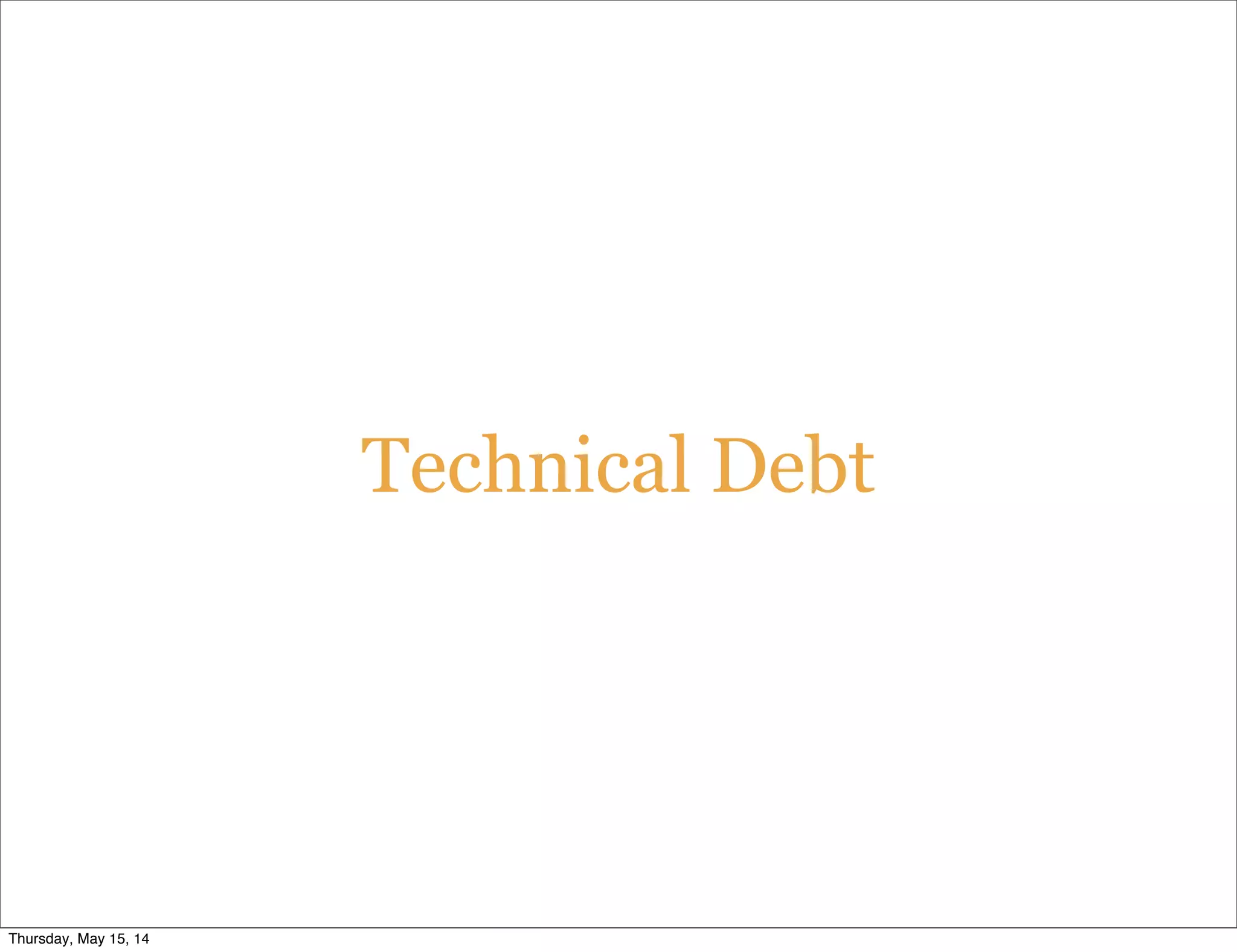 Technical Debt
Thursday, May 15, 14
 