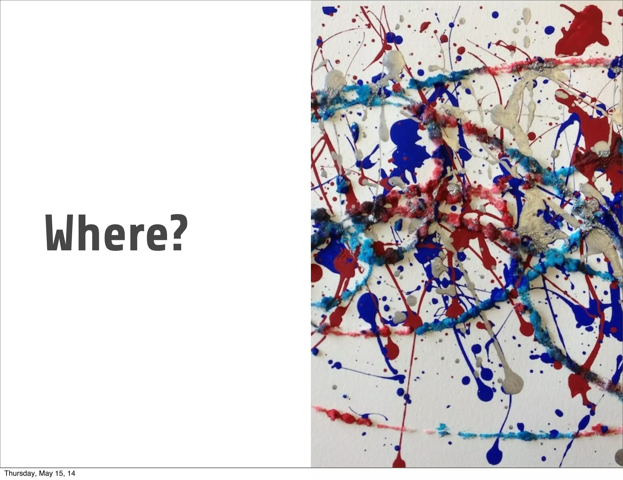 Where?
Thursday, May 15, 14
 