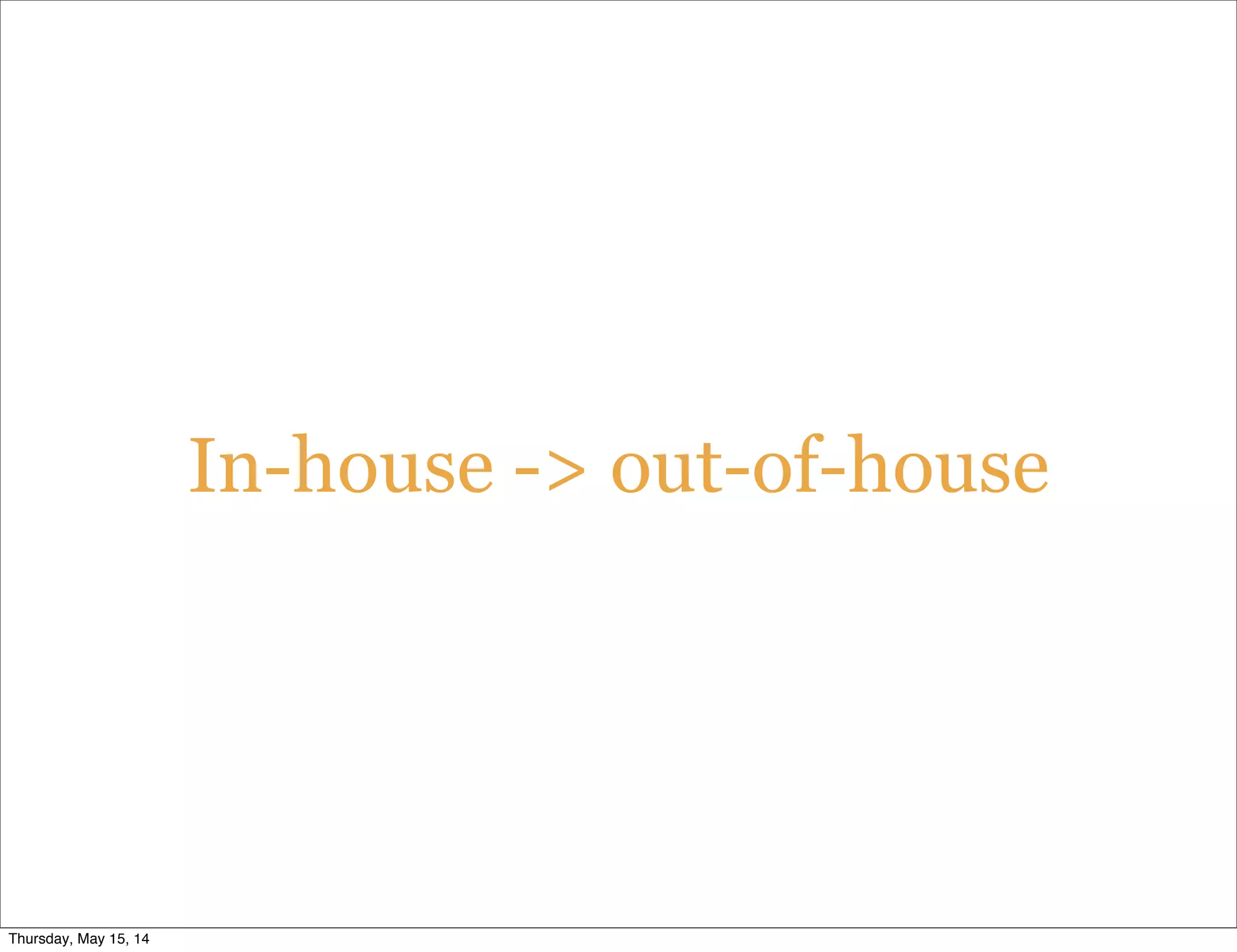 In-house -> out-of-house
Thursday, May 15, 14
 