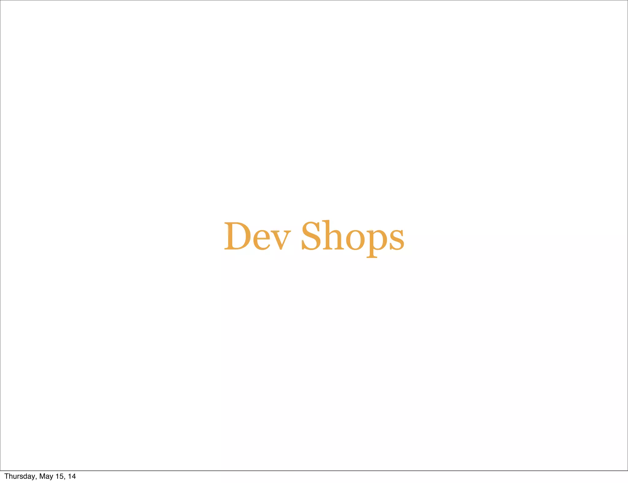 Dev Shops
Thursday, May 15, 14
 