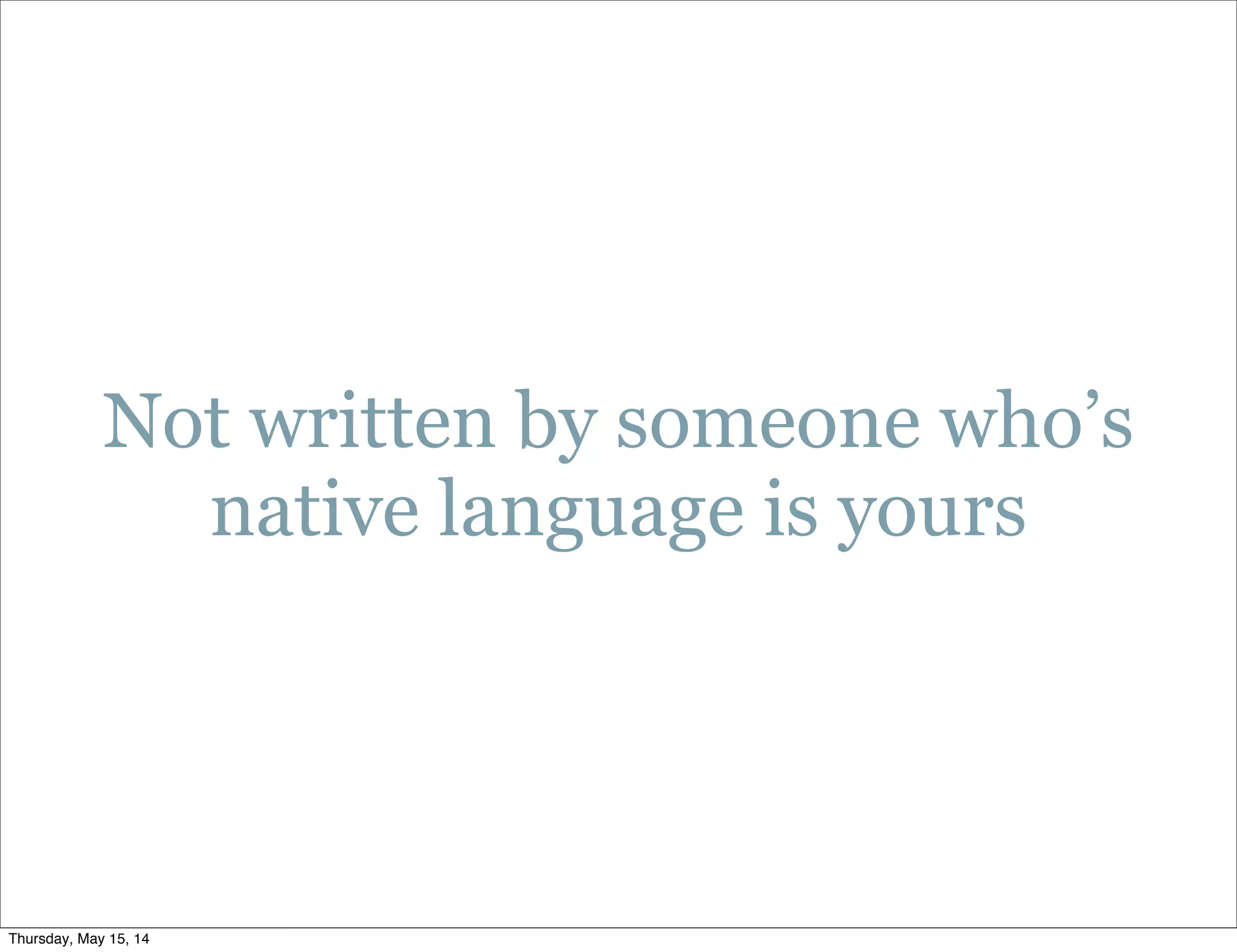 Not written by someone who’s
native language is yours
Thursday, May 15, 14
 