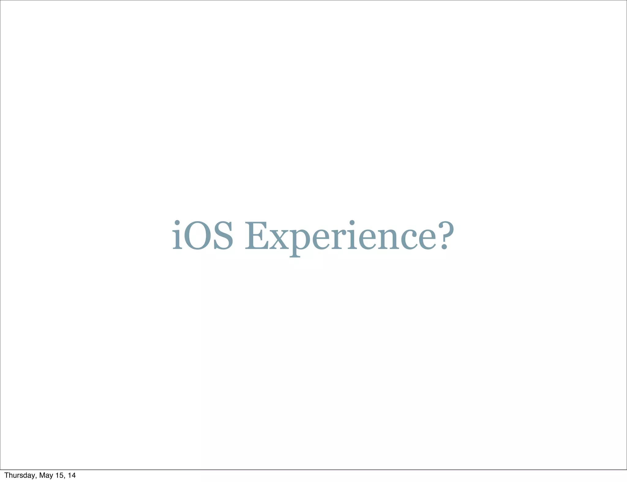 iOS Experience?
Thursday, May 15, 14
 