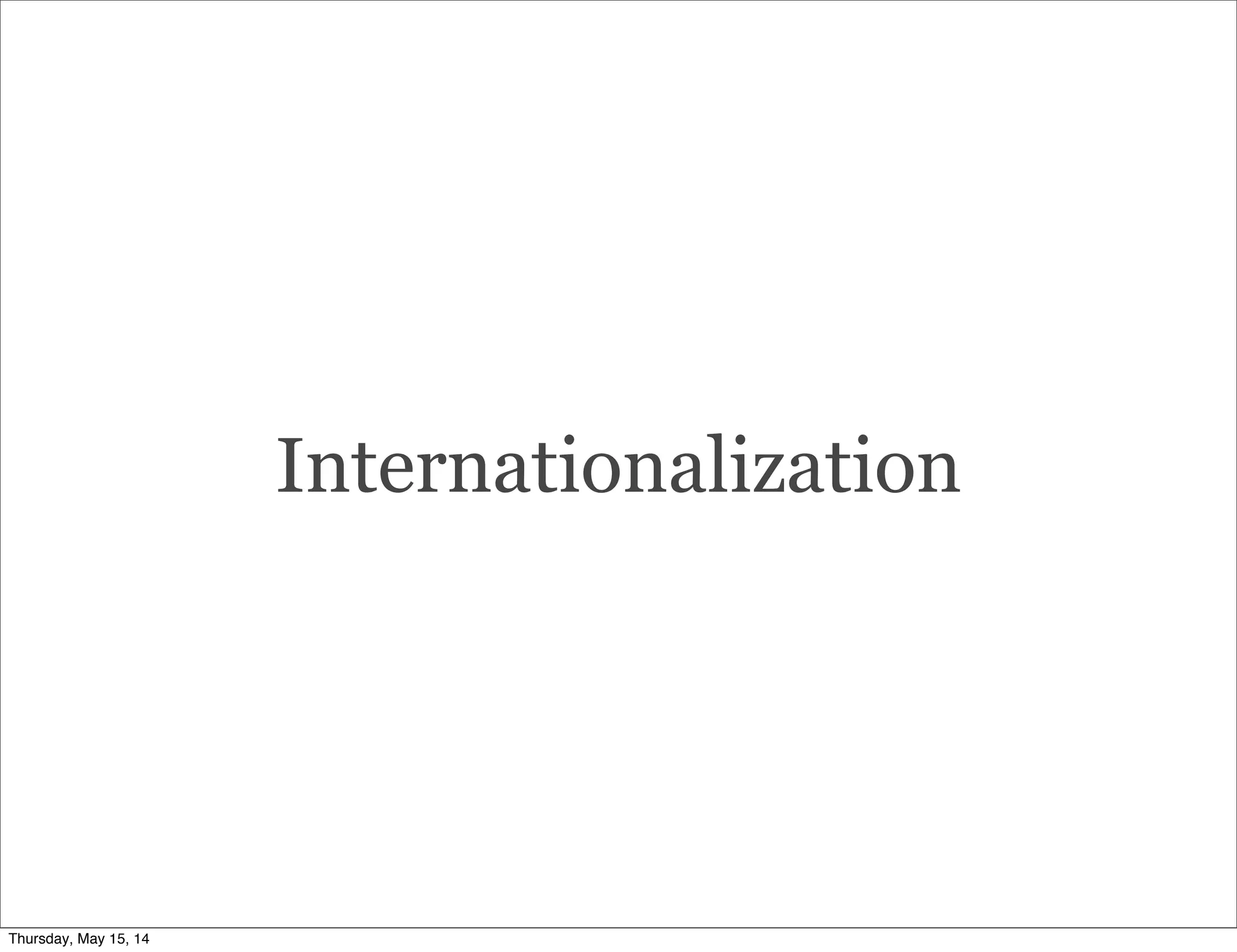 Internationalization
Thursday, May 15, 14
 