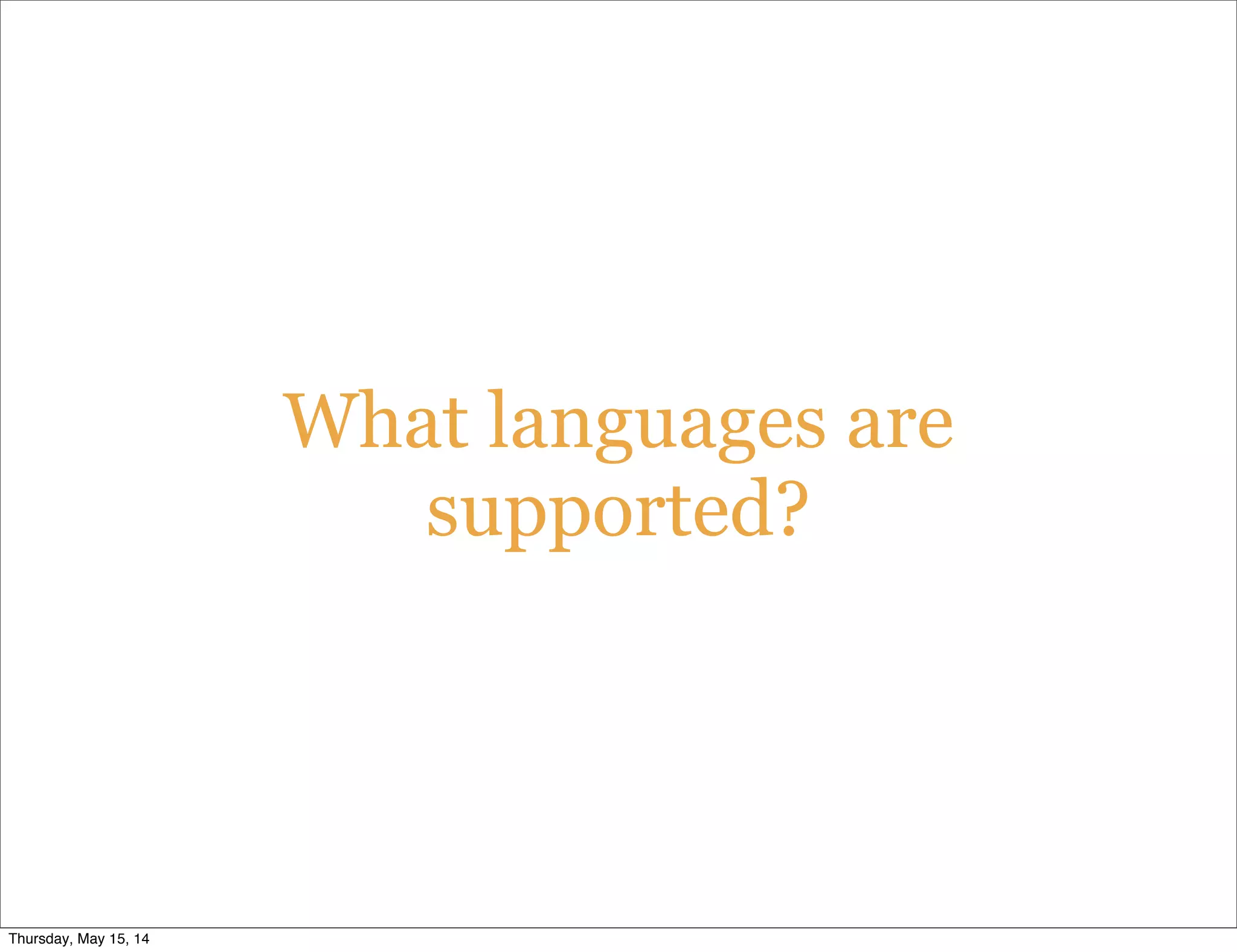 What languages are
supported?
Thursday, May 15, 14
 