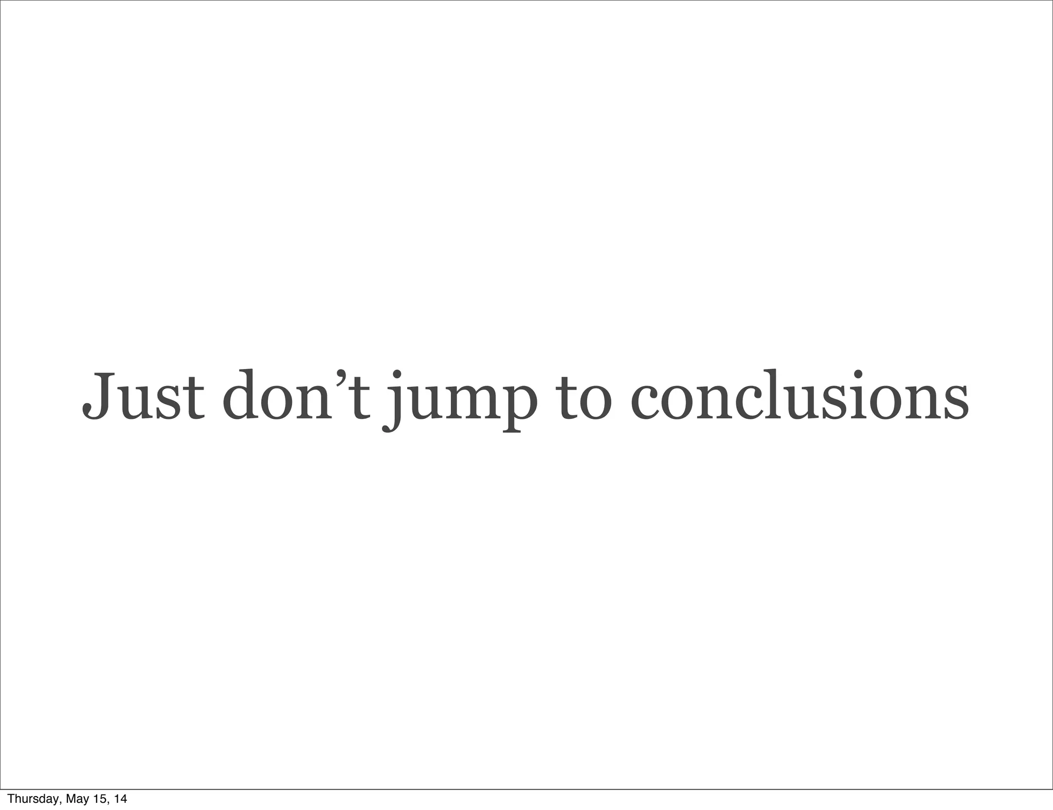 Just don’t jump to conclusions
Thursday, May 15, 14
 