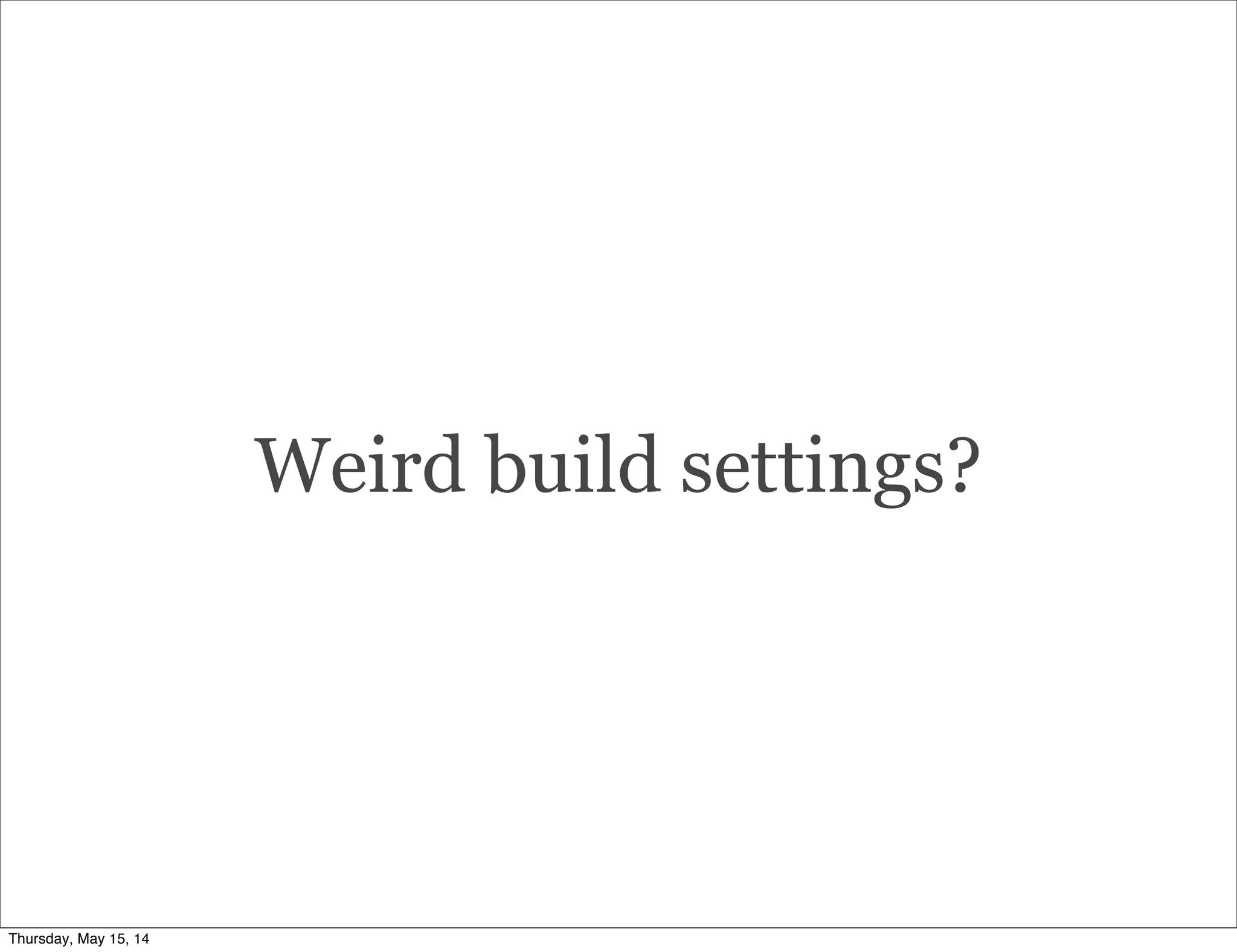 Weird build settings?
Thursday, May 15, 14
 