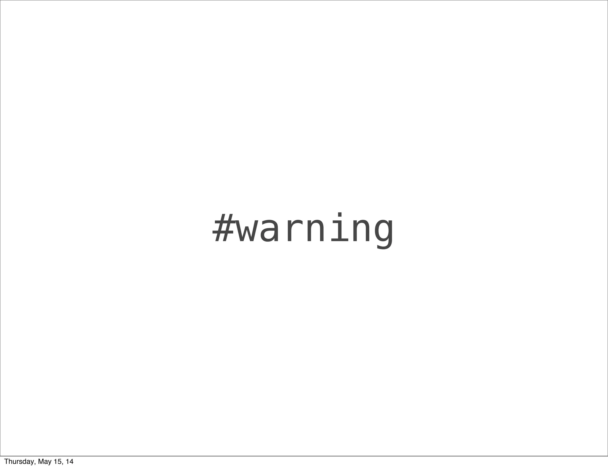 #warning
Thursday, May 15, 14
 