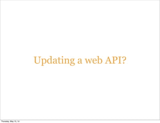 Updating a web API?
Thursday, May 15, 14
 