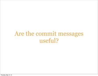 Are the commit messages
useful?
Thursday, May 15, 14
 