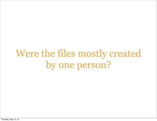 Were the files mostly created
by one person?
Thursday, May 15, 14
 