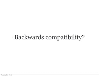 Backwards compatibility?
Thursday, May 15, 14
 