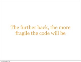 The further back, the more
fragile the code will be
Thursday, May 15, 14
 