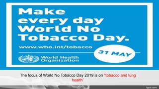 The focus of World No Tobacco Day 2019 is on "tobacco and lung
health”
 