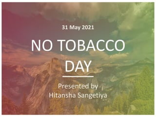 NO TOBACCO
DAY
31 May 2021
Presented by
Hitansha Sangetiya
 