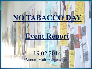 NO TABACCO DAY
Event Report
19.02.2014
Venue: Multi purpose hall

 