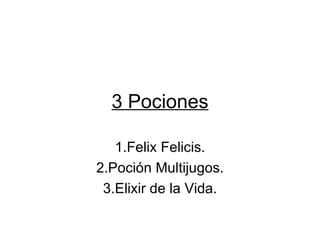 3 Pociones 1.Felix Felicis. 2.Poción Multijugos. 3.Elixir de la Vida. 