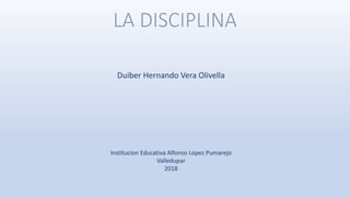 LA DISCIPLINA
Duiber Hernando Vera Olivella
Institucion Educativa Alfonso Lopez Pumarejo
Valledupar
2018
 