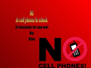 5 reasons to say no! By: Kim NO to cell phones in school 
