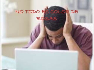 NO TODO ES COLOR DE
ROSAS
 