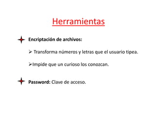 Herramientas
Encriptación de archivos:
 Transforma números y letras que el usuario tipea.
Impide que un curioso los conozcan.
Password: Clave de acceso.
 
