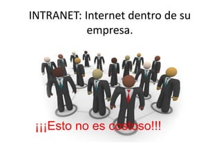 INTRANET: Internet dentro de su
empresa.
¡¡¡Esto no es costoso!!!
 