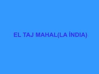 EL TAJ MAHAL(LA ÍNDIA)
 