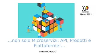 ...non solo Microservizi: API, Prodotti e
Piattaforme!...
Marzo 2021
STEFANO FAGO
 