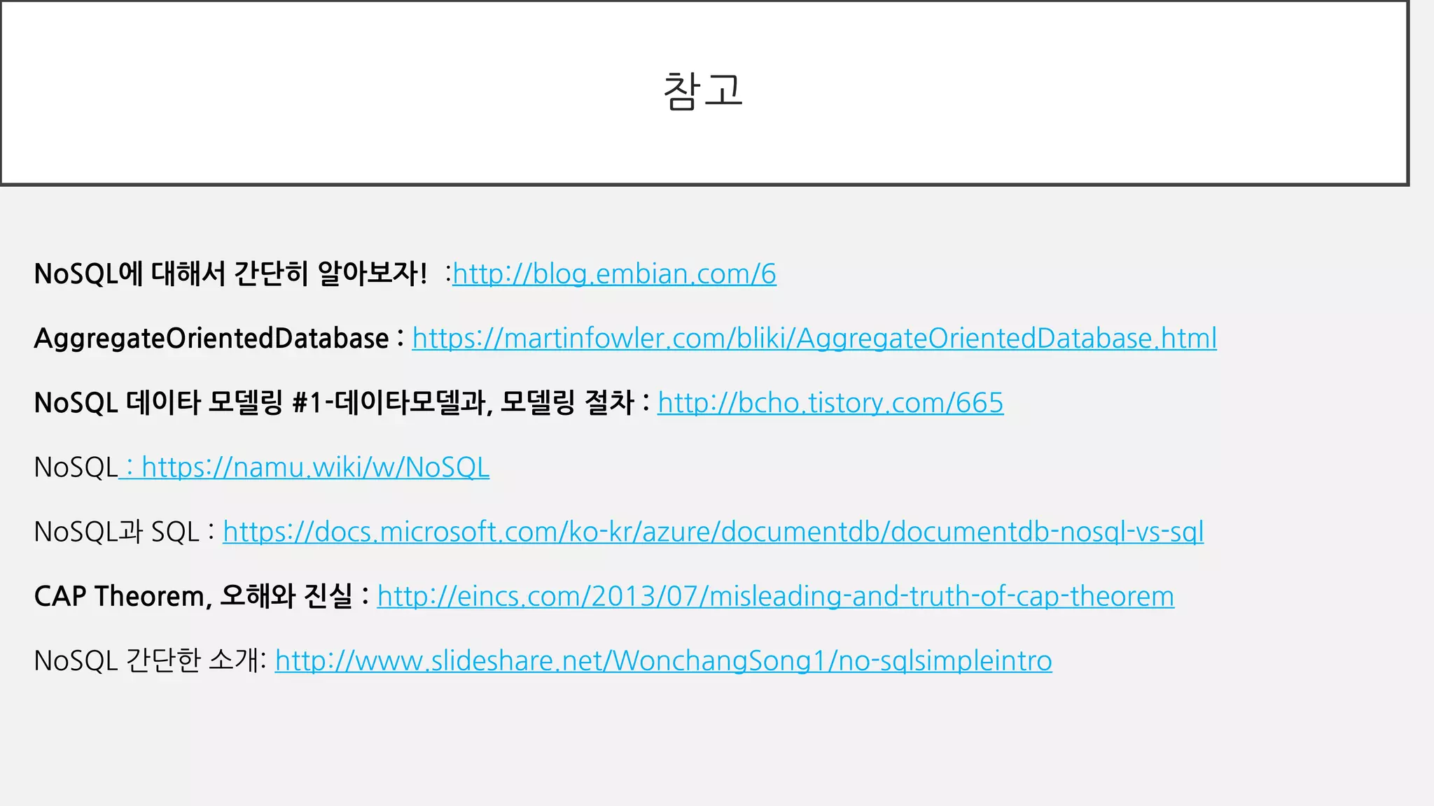 참고
NoSQL에 대해서 간단히 알아보자! :http://blog.embian.com/6
AggregateOrientedDatabase : https://martinfowler.com/bliki/AggregateOrientedDatabase.html
NoSQL 데이타 모델링 #1-데이타모델과, 모델링 절차 : http://bcho.tistory.com/665
NoSQL : https://namu.wiki/w/NoSQL
NoSQL과 SQL : https://docs.microsoft.com/ko-kr/azure/documentdb/documentdb-nosql-vs-sql
CAP Theorem, 오해와 진실 : http://eincs.com/2013/07/misleading-and-truth-of-cap-theorem
NoSQL 간단한 소개: http://www.slideshare.net/WonchangSong1/no-sqlsimpleintro
 